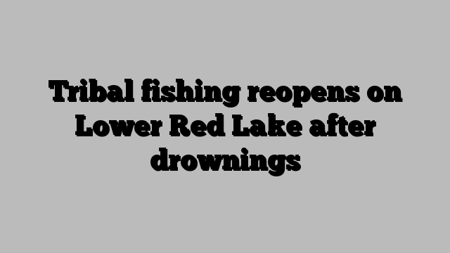 Tribal fishing reopens on Lower Red Lake after drownings