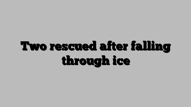 Two rescued after falling through ice