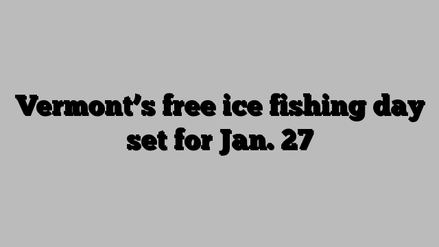 Vermont’s free ice fishing day set for Jan. 27