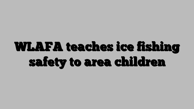 WLAFA teaches ice fishing safety to area children