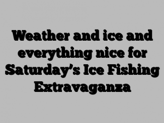 Weather and ice and everything nice for Saturday’s Ice Fishing Extravaganza