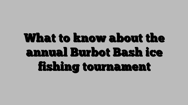 What to know about the annual Burbot Bash ice fishing tournament