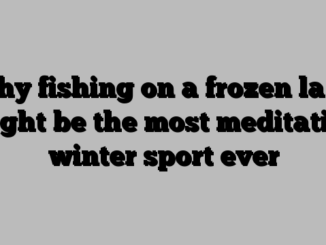 Why fishing on a frozen lake might be the most meditative winter sport ever