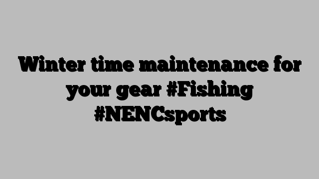 Winter time maintenance for your gear #Fishing #NENCsports