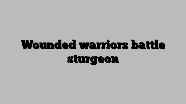 Wounded warriors battle sturgeon