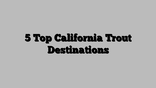 5 Top California Trout Destinations