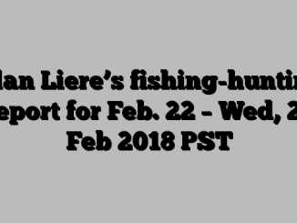 Alan Liere’s fishing-hunting report for Feb. 22 – Wed, 21 Feb 2018 PST