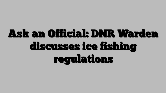 Ask an Official: DNR Warden discusses ice fishing regulations