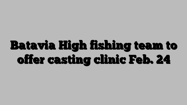 Batavia High fishing team to offer casting clinic Feb. 24