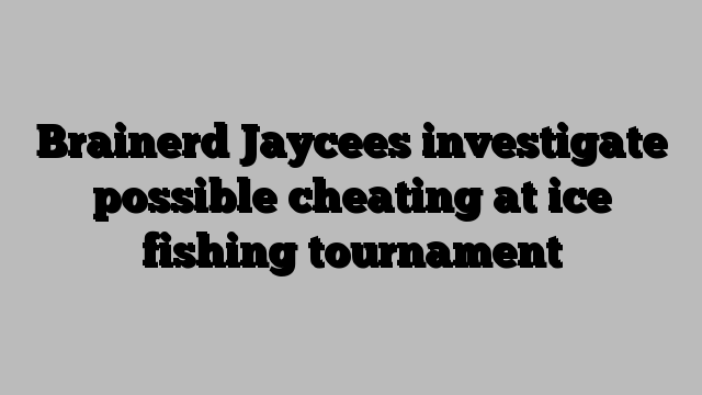 Brainerd Jaycees investigate possible cheating at ice fishing tournament