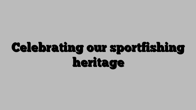 Celebrating our sportfishing heritage