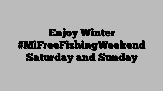 Enjoy Winter #MiFreeFishingWeekend Saturday and Sunday