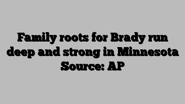 Family roots for Brady run deep and strong in Minnesota Source: AP