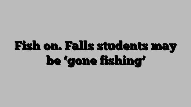 Fish on. Falls students may be ‘gone fishing’