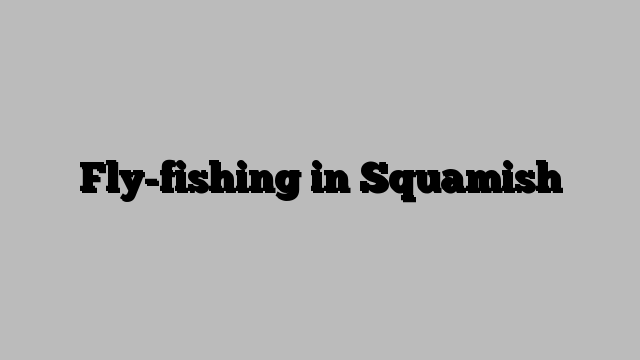 Fly-fishing in Squamish