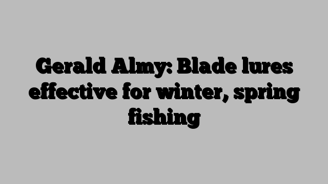 Gerald Almy: Blade lures effective for winter, spring fishing