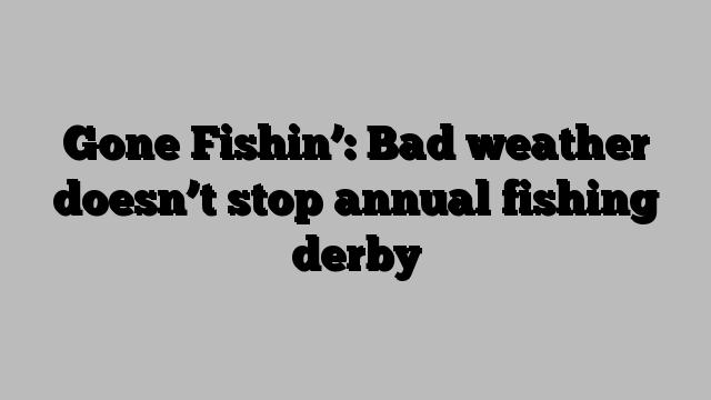 Gone Fishin’: Bad weather doesn’t stop annual fishing derby