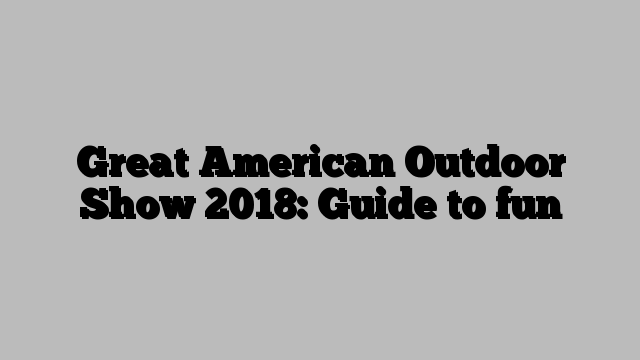 Great American Outdoor Show 2018: Guide to fun