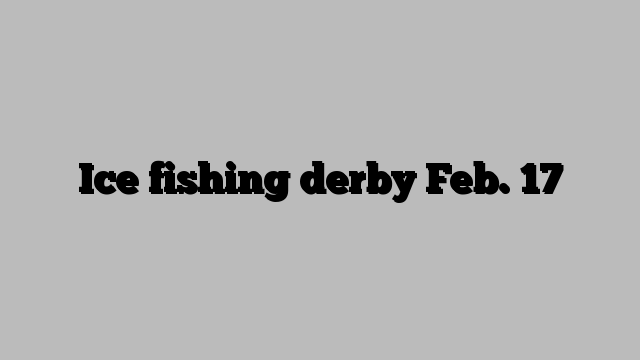 Ice fishing derby Feb. 17