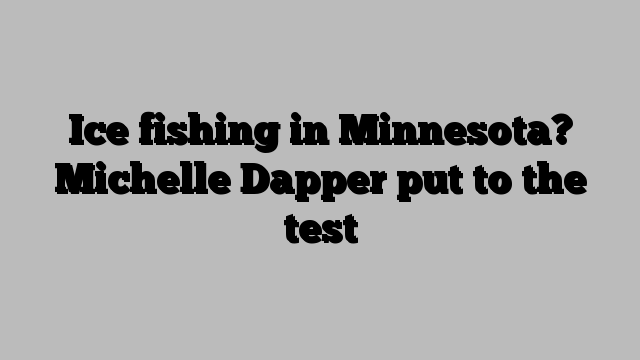 Ice fishing in Minnesota? Michelle Dapper put to the test