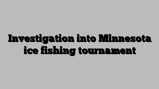 Investigation into Minnesota ice fishing tournament