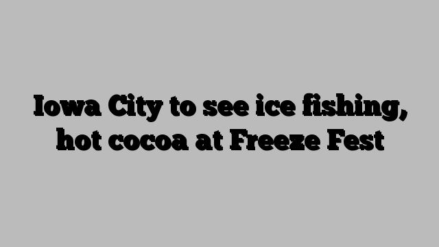 Iowa City to see ice fishing, hot cocoa at Freeze Fest