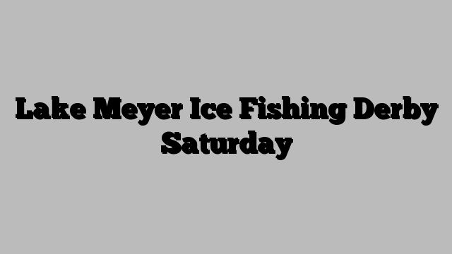 Lake Meyer Ice Fishing Derby Saturday