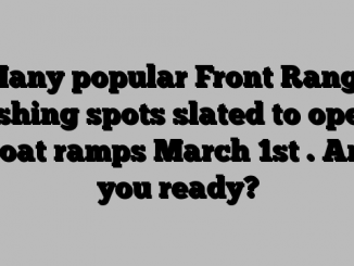 Many popular Front Range fishing spots slated to open boat ramps March 1st . Are you ready?