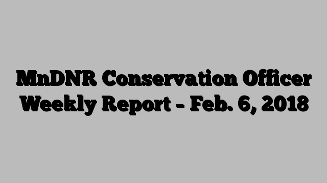 MnDNR Conservation Officer Weekly Report – Feb. 6, 2018