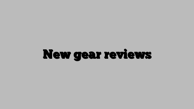 New gear reviews