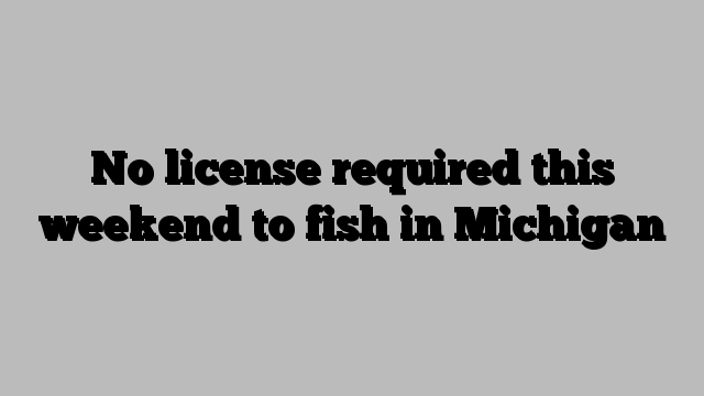 No license required this weekend to fish in Michigan