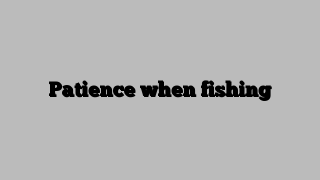 Patience when fishing