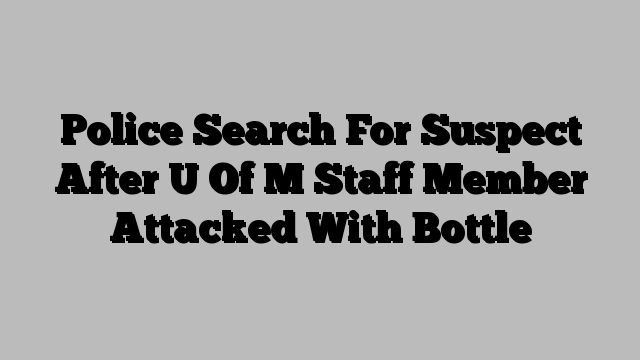 Police Search For Suspect After U Of M Staff Member Attacked With Bottle