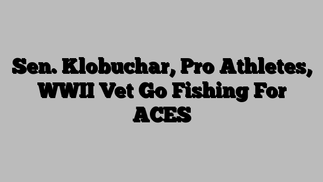 Sen. Klobuchar, Pro Athletes, WWII Vet Go Fishing For ACES