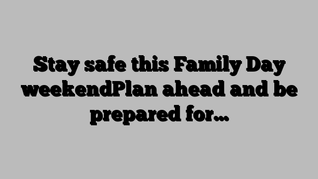 Stay safe this Family Day weekendPlan ahead and be prepared for…