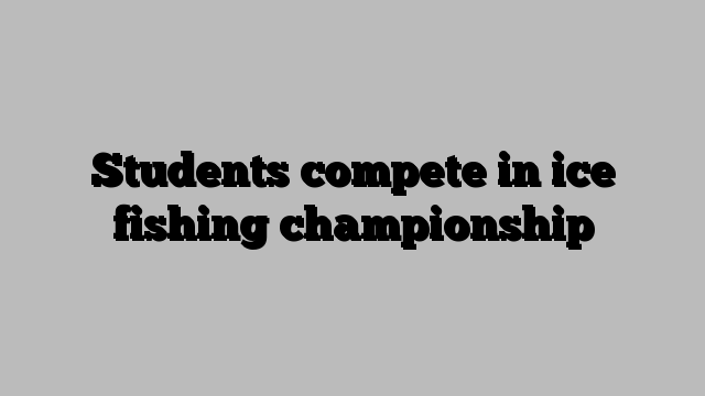 Students compete in ice fishing championship