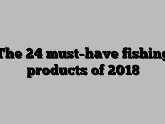 The 24 must-have fishing products of 2018