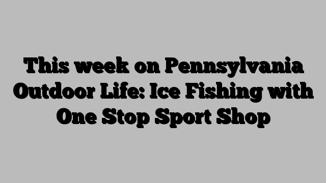 This week on Pennsylvania Outdoor Life: Ice Fishing with One Stop Sport Shop