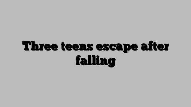 Three teens escape after falling