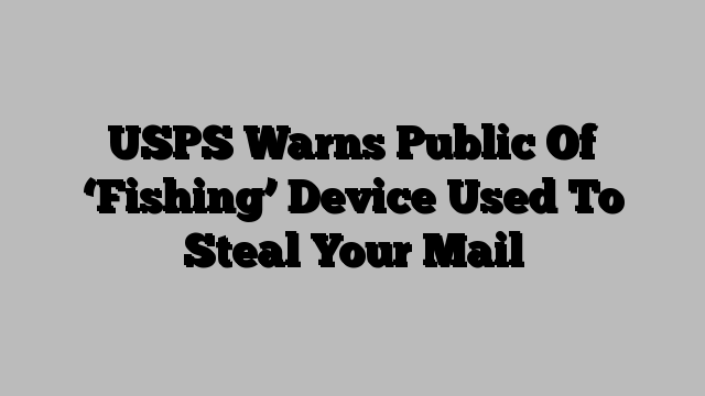 USPS Warns Public Of ‘Fishing’ Device Used To Steal Your Mail