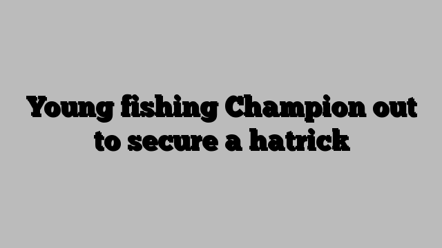 Young fishing Champion out to secure a hatrick