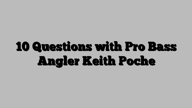 10 Questions with Pro Bass Angler Keith Poche