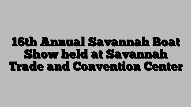 16th Annual Savannah Boat Show held at Savannah Trade and Convention Center