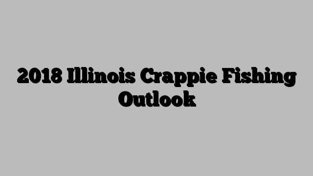 2018 Illinois Crappie Fishing Outlook