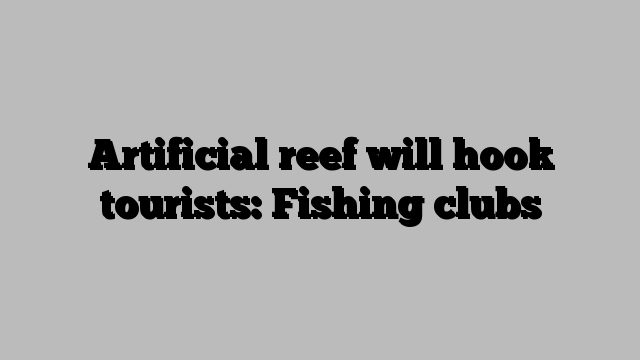 Artificial reef will hook tourists: Fishing clubs