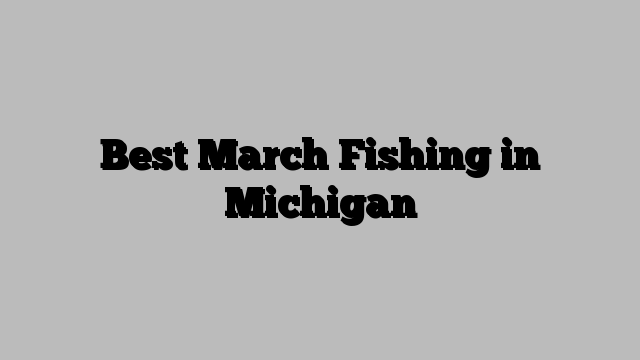 Best March Fishing in Michigan