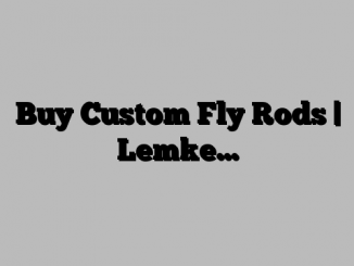 Buy Custom Fly Rods | Lemke…