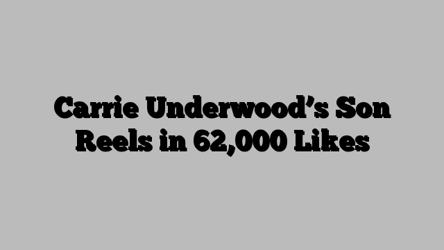 Carrie Underwood’s Son Reels in 62,000 Likes