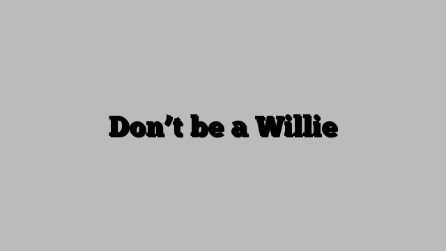 Don’t be a Willie