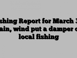 Fishing Report for March 30: Rain, wind put a damper on local fishing